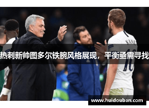 热刺新帅图多尔铁腕风格展现，平衡亟需寻找